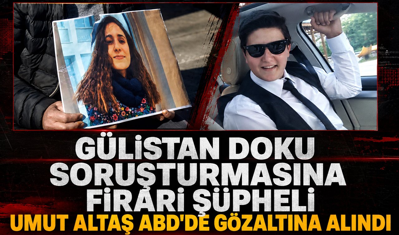 Gülistan Doku soruşturmasına firari şüpheli Umut Altaş ABD’de gözaltına alındı