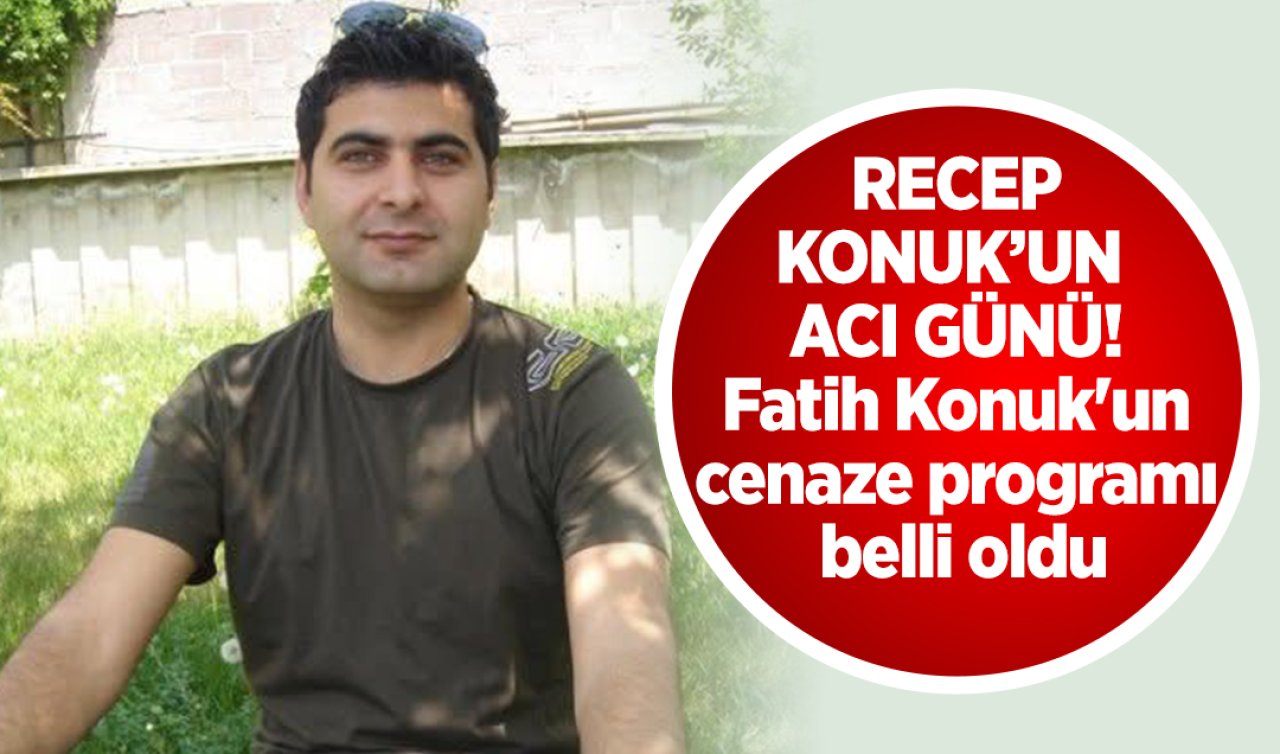 Recep Konuk’un acı günü! Fatih Konuk’un cenaze programı belli oldu