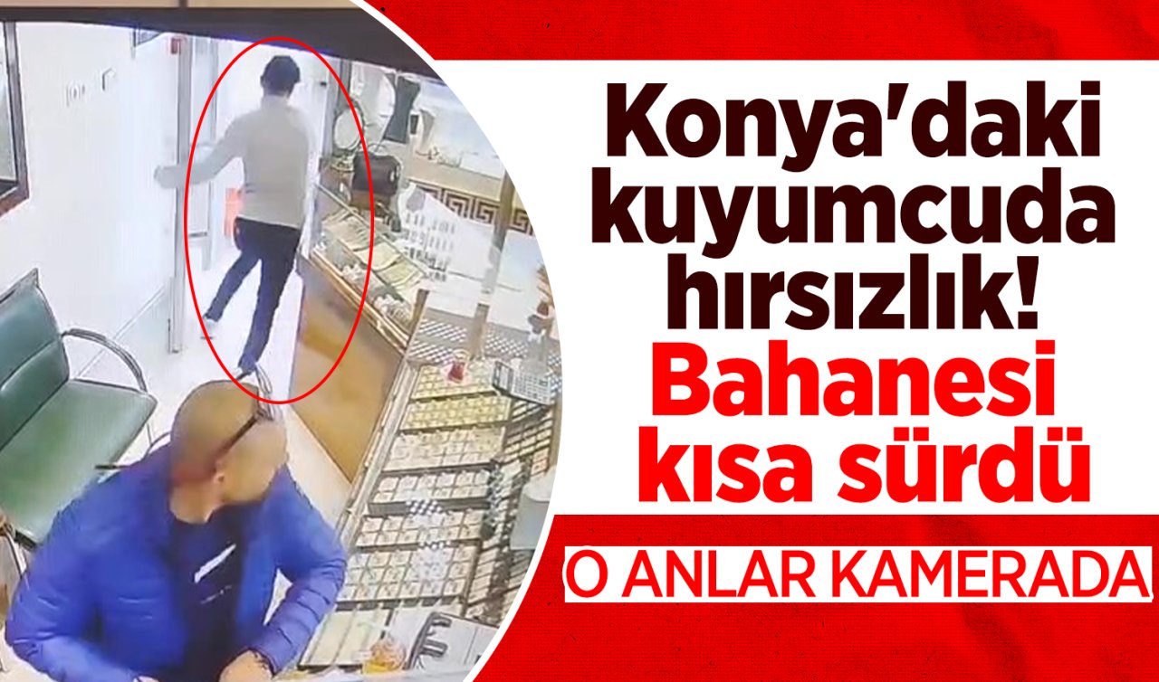 Konya’daki kuyumcuda hırsızlık! Bahanesi kısa sürdü: O anlar böyle kaydedildi 