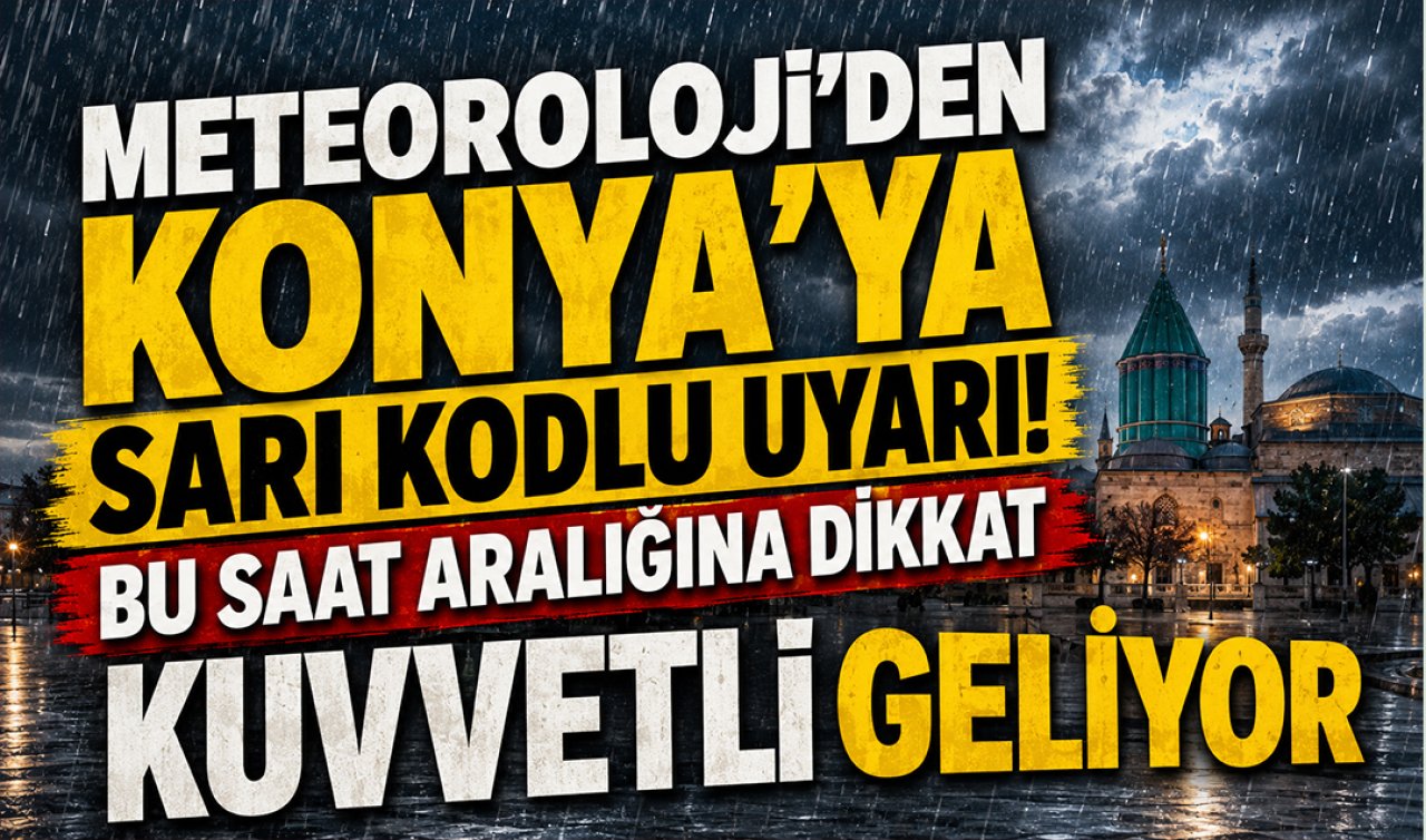 Meteoroloji’den Konya’ya sarı kodlu uyarı! Bu saat aralığına dikkat: KUVVETLİ GELİYOR