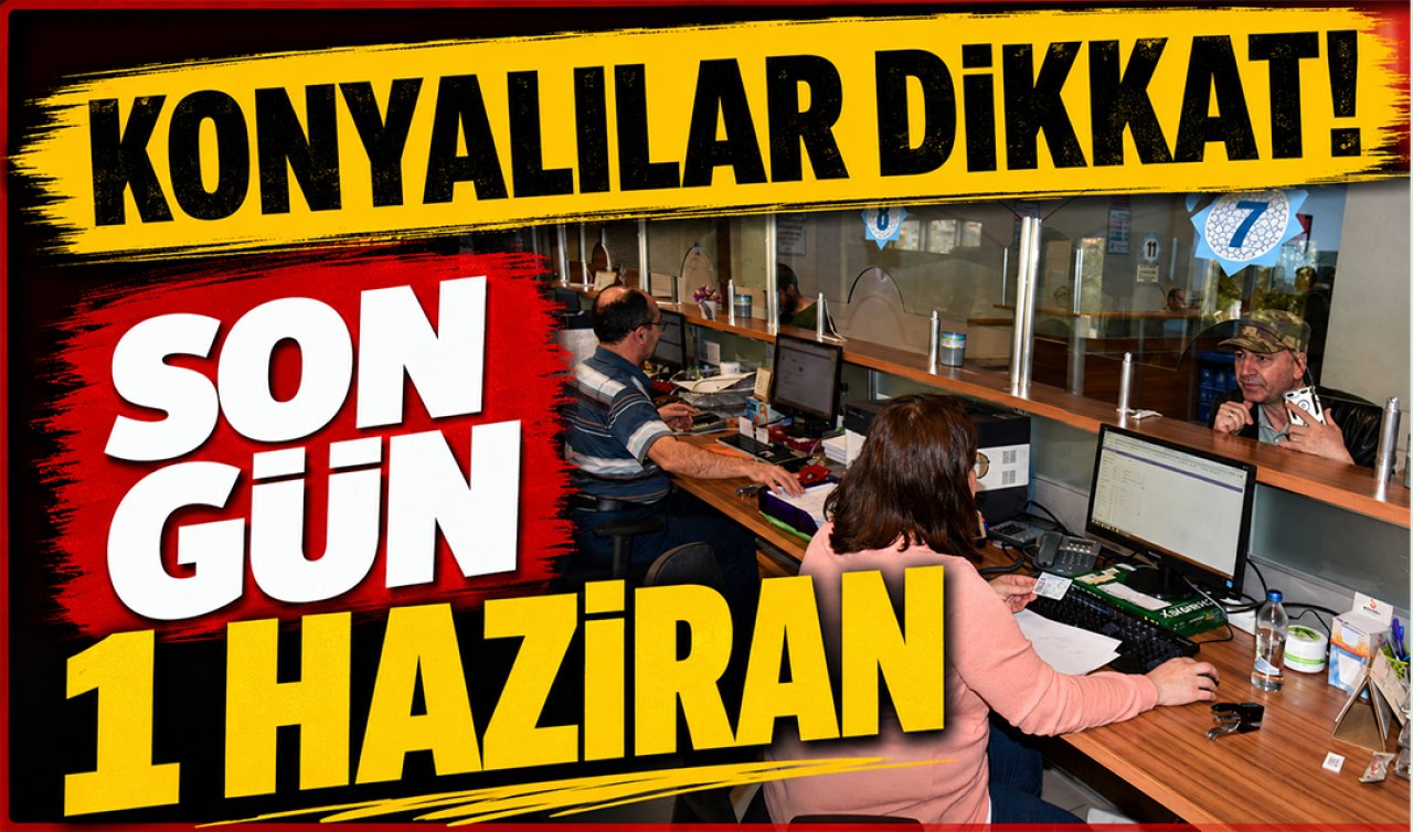 Konyalılar dikkat! SON GÜN 1 HAZİRAN 