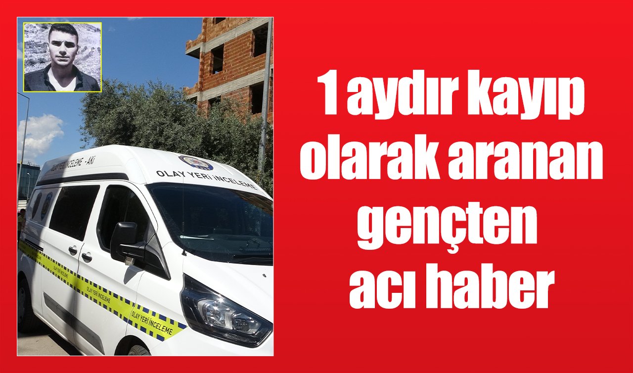 1 aydır kayıp olarak aranan gençten acı haber