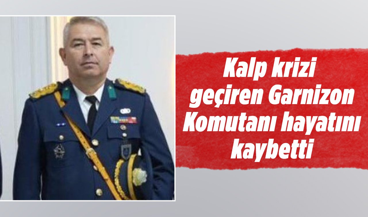 Kalp krizi geçiren Garnizon Komutanı hayatını kaybetti