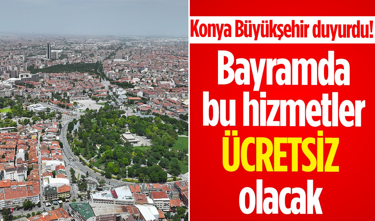 Konya Büyükşehir duyurdu! Bayramda bu hizmetler ücretsiz olacak 
