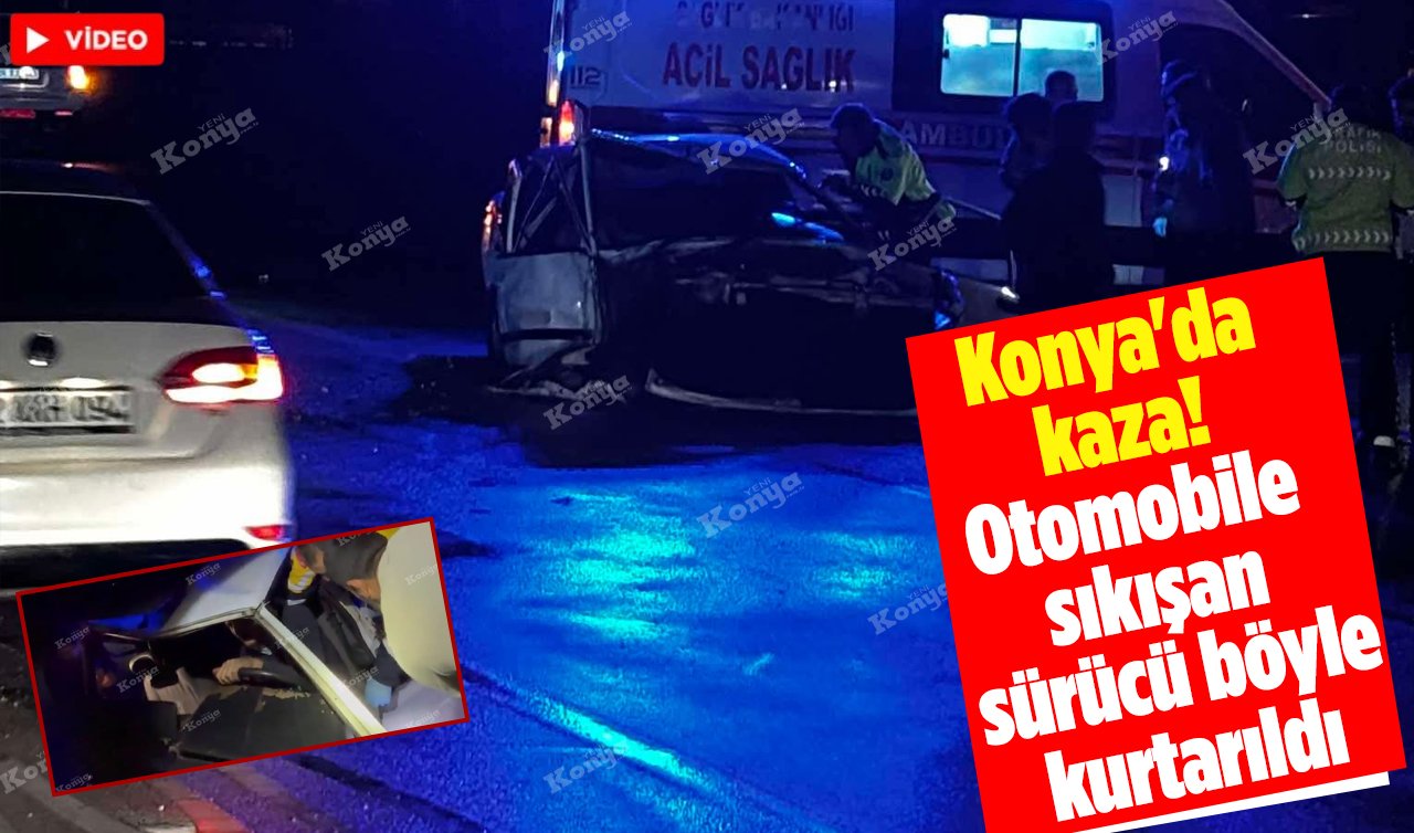 Konya’da kaza! Otomobile sıkışan sürücü böyle kurtarıldı