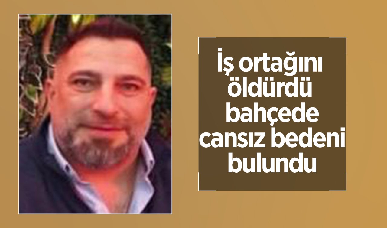 İş ortağını öldürdü bahçede cansız bedeni bulundu