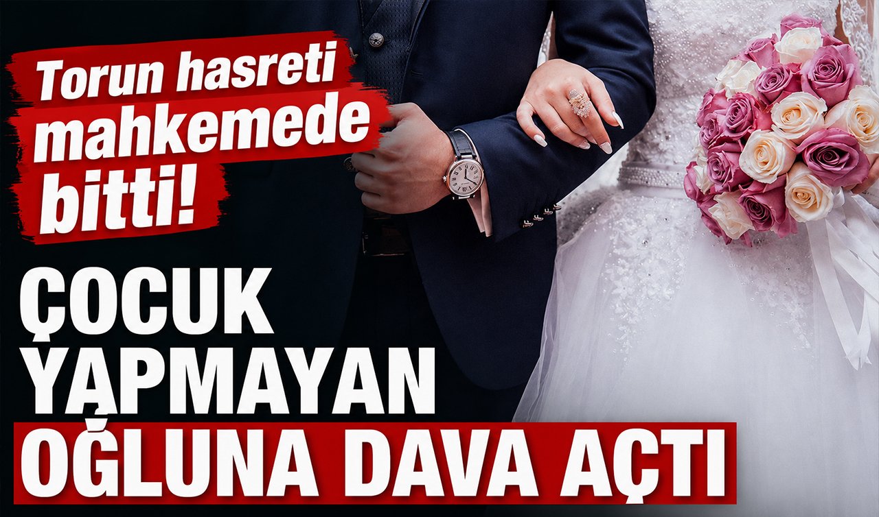 Torun hasreti mahkemede bitti! Çocuk yapmayan oğluna dava açtı