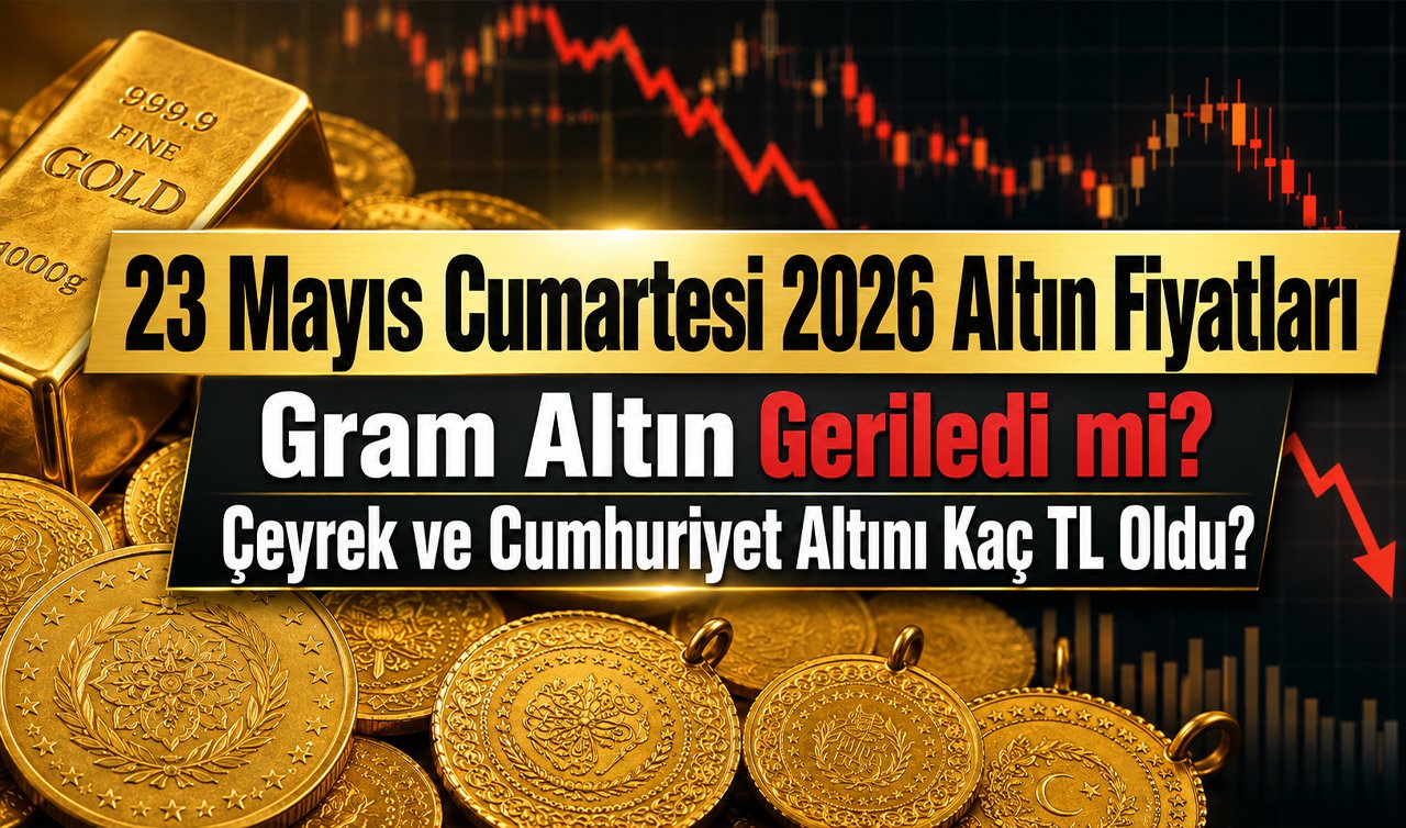 23 Mayıs Cumartesi 2026 Altın Fiyatları: Gram Altın Geriledi mi? Çeyrek ve Cumhuriyet Altını Kaç TL Oldu?