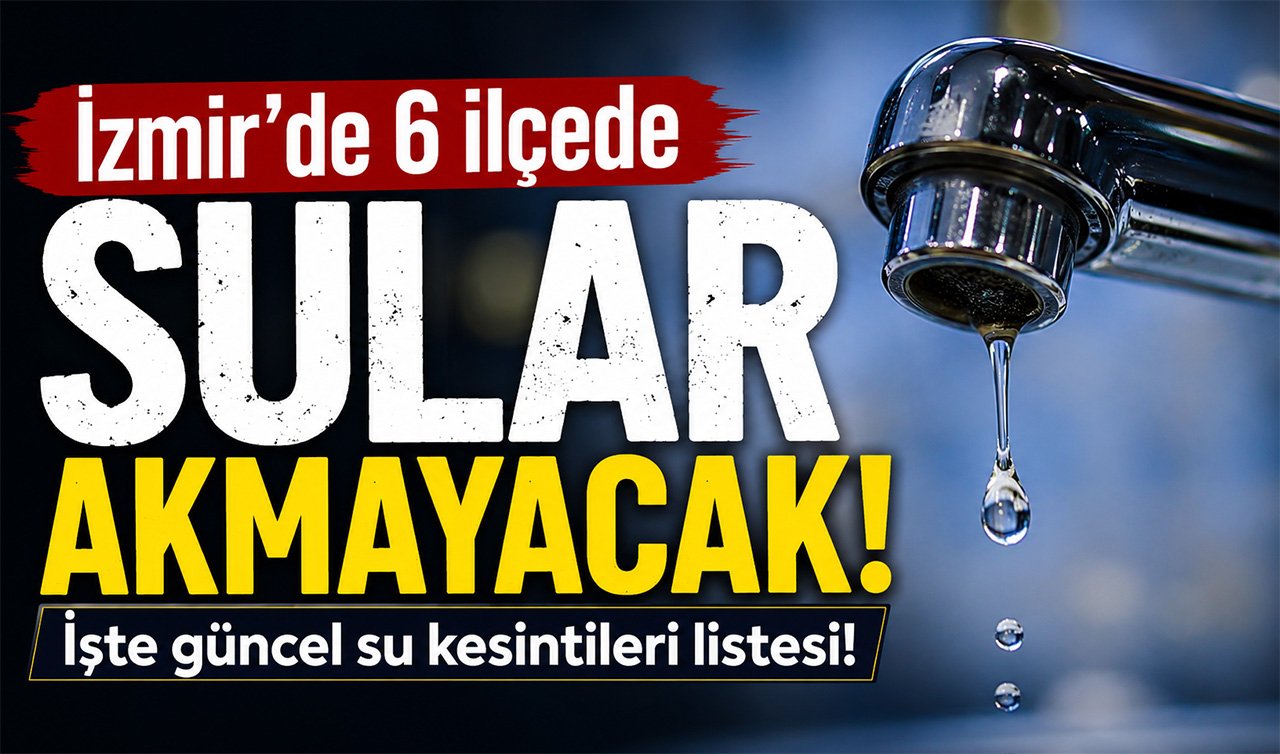 İzmir’de 6 ilçede sular akmayacak: İşte güncel su kesintileri listesi!