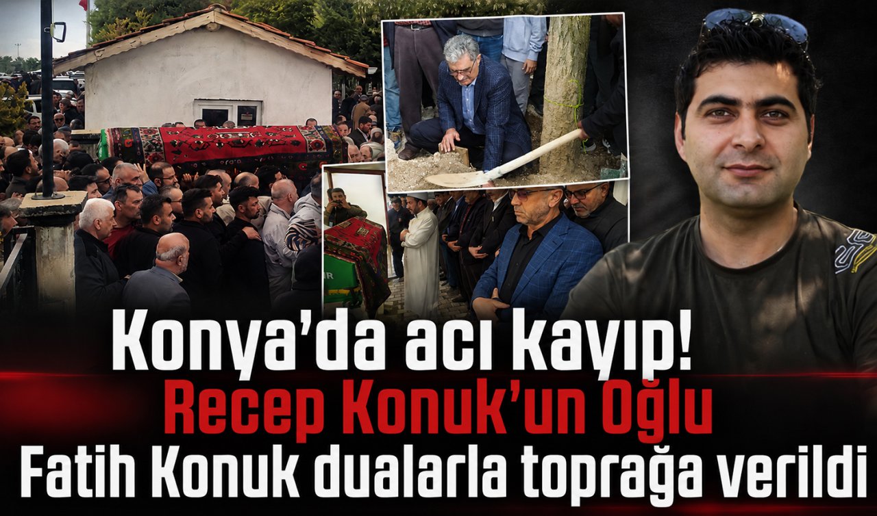 Konya’da acı kayıp! Recep Konuk’un Oğlu Fatih Konuk dualarla toprağa verildi
