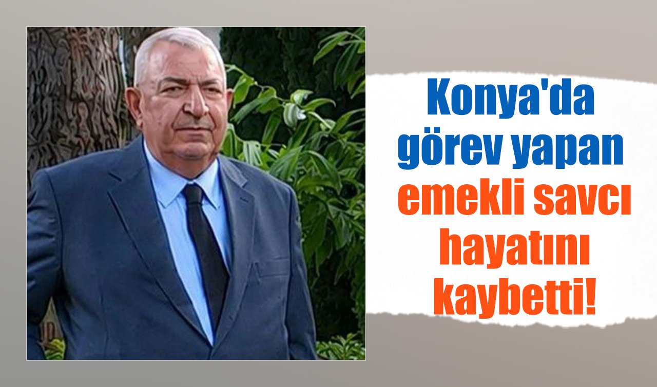 Konya’da görev yapan emekli savcı hayatını kaybetti!