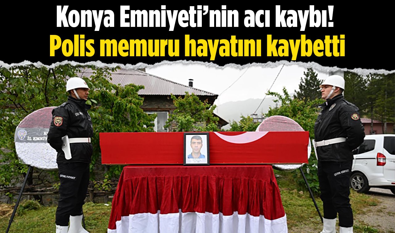 Konya Emniyeti’nin acı kaybı! Polis memuru hayatını kaybetti