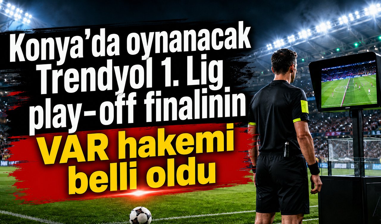 Konya’da oynanacak Trendyol 1. Lig play-off finalinin VAR hakemi belli oldu