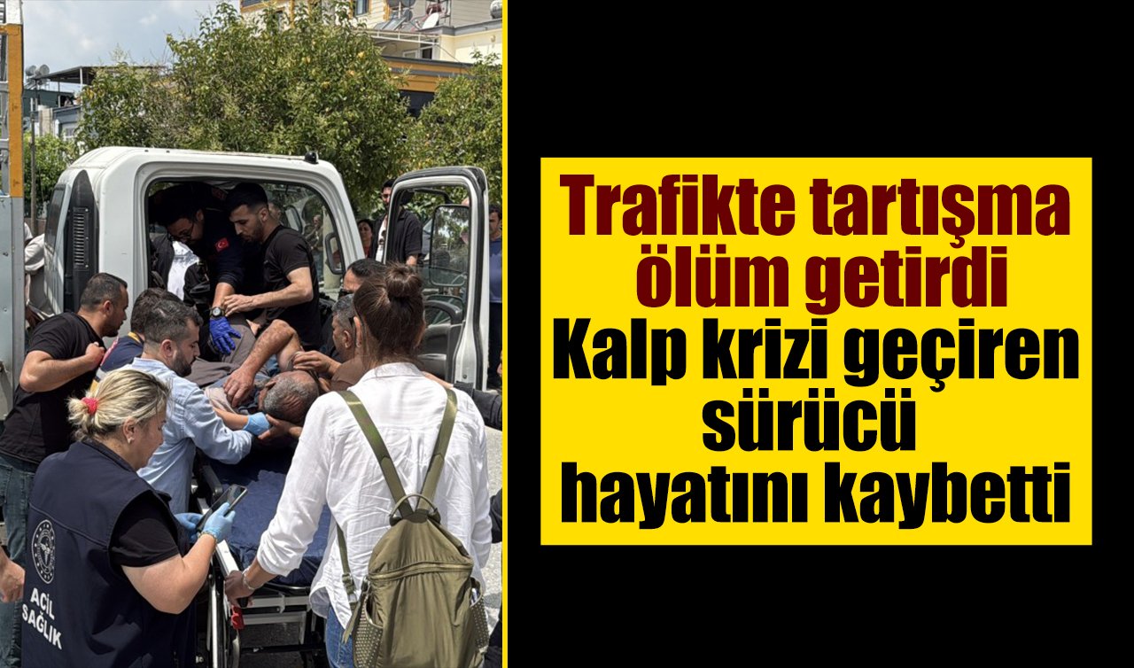 Trafikte tartışma ölüm getirdi: Kalp krizi geçiren sürücü hayatını kaybetti