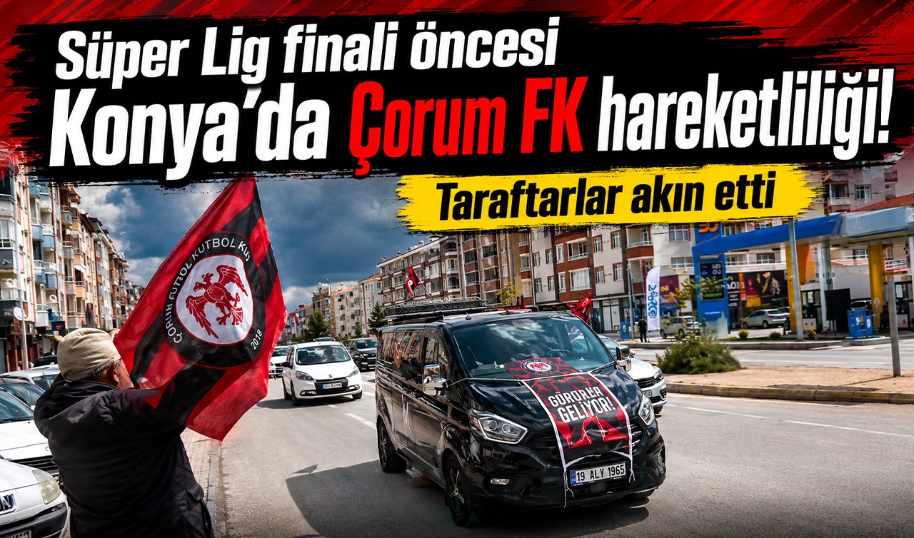 Süper Lig finali öncesi Konya’da Çorum FK hareketliliği! Taraftarlar akın etti