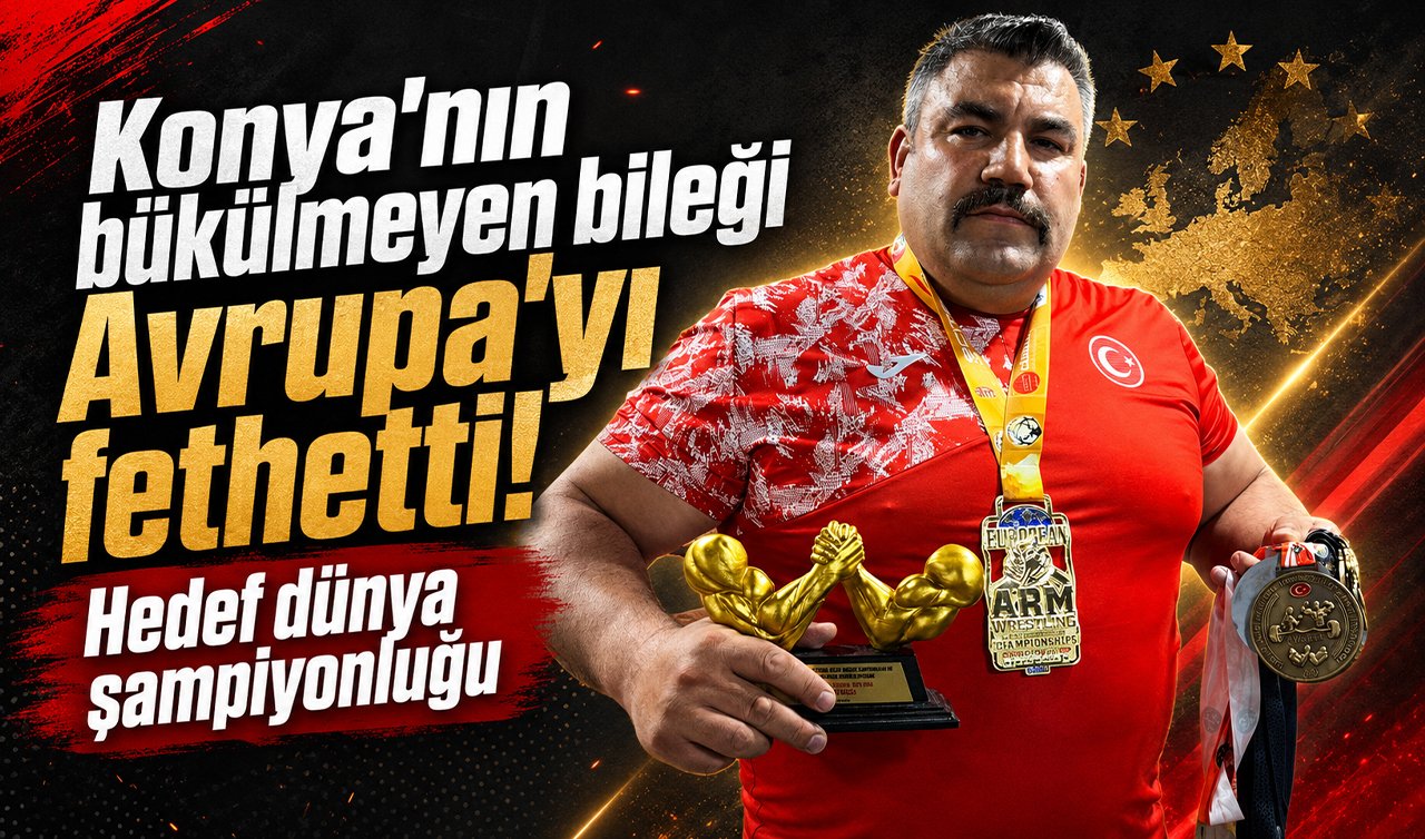 Konya’nın bükülmeyen bileği Avrupa’yı fethetti! Hedef dünya şampiyonluğu