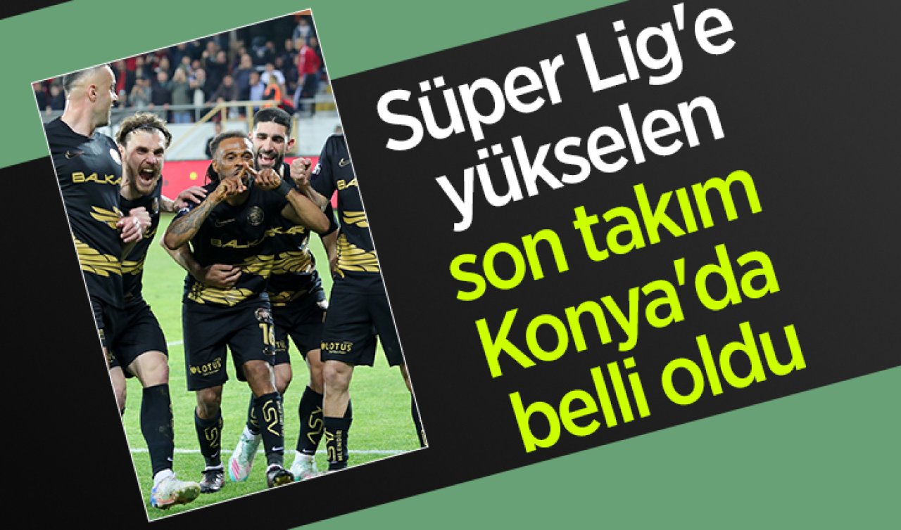 Süper Lig’e yükselen son takım Konya’da belli oldu