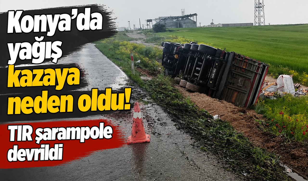 Konya’da yağış kazaya neden oldu! TIR şarampole devrildi