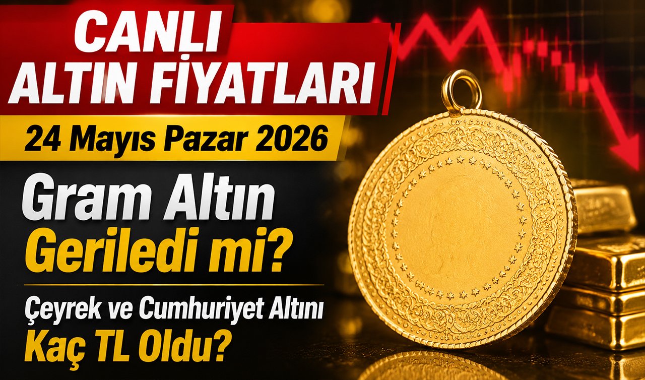 CANLI ALTIN FİYATLARI | 24 Mayıs Pazar 2026 Gram Altın Geriledi mi? Çeyrek ve Cumhuriyet Altını Kaç TL Oldu?