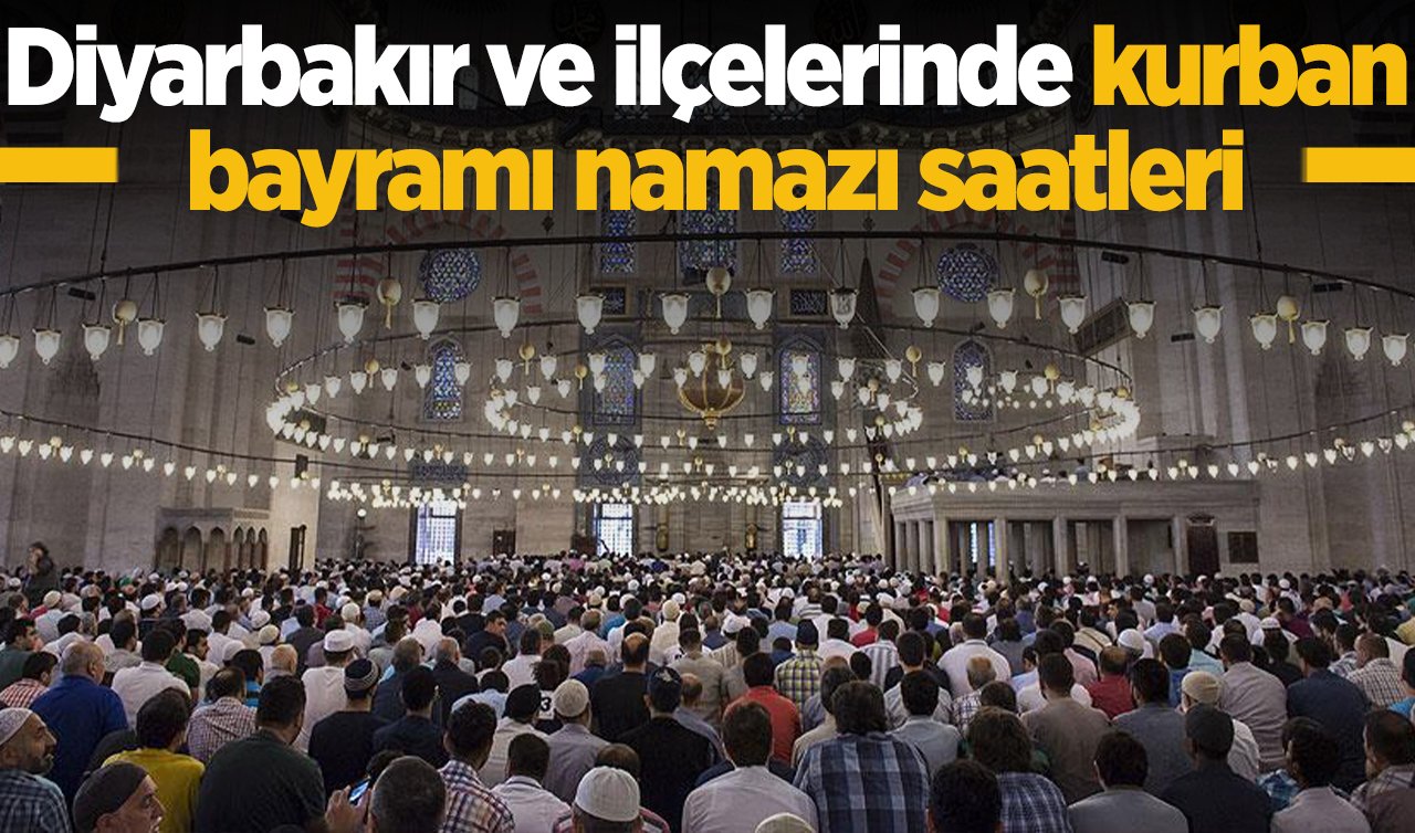 2026 Diyarbakır’da Kurban Bayramı Namazı Saat Kaçta Kılınacak?  Diyarbakır Merkez, Bismil, Çermik, Çınar, Çüngüş, Dicle, Eğil, Ergani, Hani, Hazro, Kocaköy, Kulp, Lice ve Silvan Kurban Bayramı Namazı saatleri