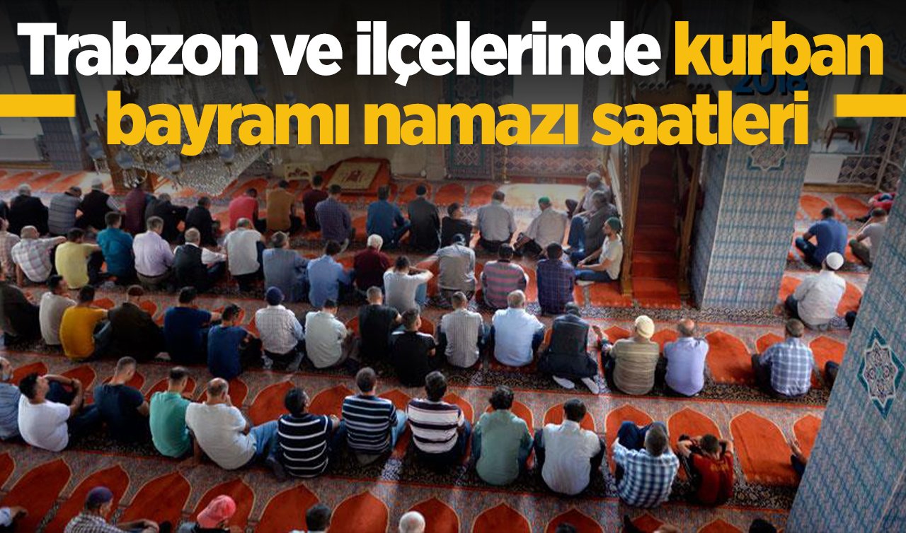 2026 Trabzon Kurban Bayram Namazı Saat Kaçta? Trabzon ve İlçelerinde Bayram Namazı Saatleri: Akçaabat Araklı Arsin Beşikdüzü Çarşıbaşı Çaykara Dernekpazarı Düzköy Hayrat Köprübaşı Of Şalpazarı Sürmene Tonya Vakfıkebir Yomra bayram namazı saati 