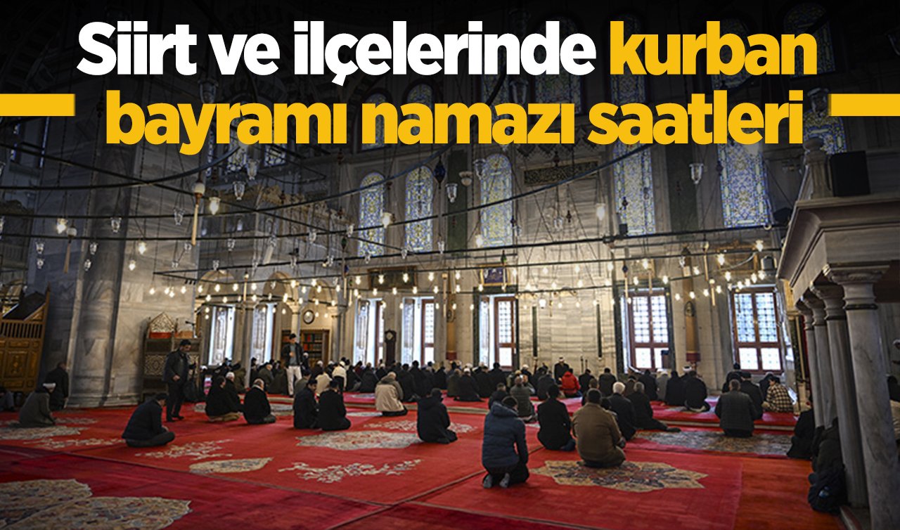 Siirt bayram namazı saat kaçta 2026: Siirt ve İlçelerinde Kurban Bayramı Namazı Saat Kaçta? Baykan Eruh Kurtulan Pervari ve Şirvan Kurban Bayramı namazı saati 2026 