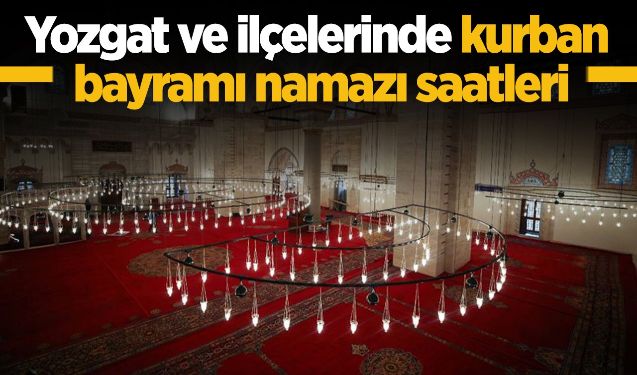 2026 Yozgat Kurban Bayram Namazı Saat Kaçta? Yozgat ve İlçelerinde Bayram Namazı Saatleri: Aydıncık Akdağmadeni Boğazlıyan Çayıralan Çekerek Kadışehri Saraykent Sarıkaya Şefaatli Sorgun Yenifakılı ve Yerköy bayram namazı saati  