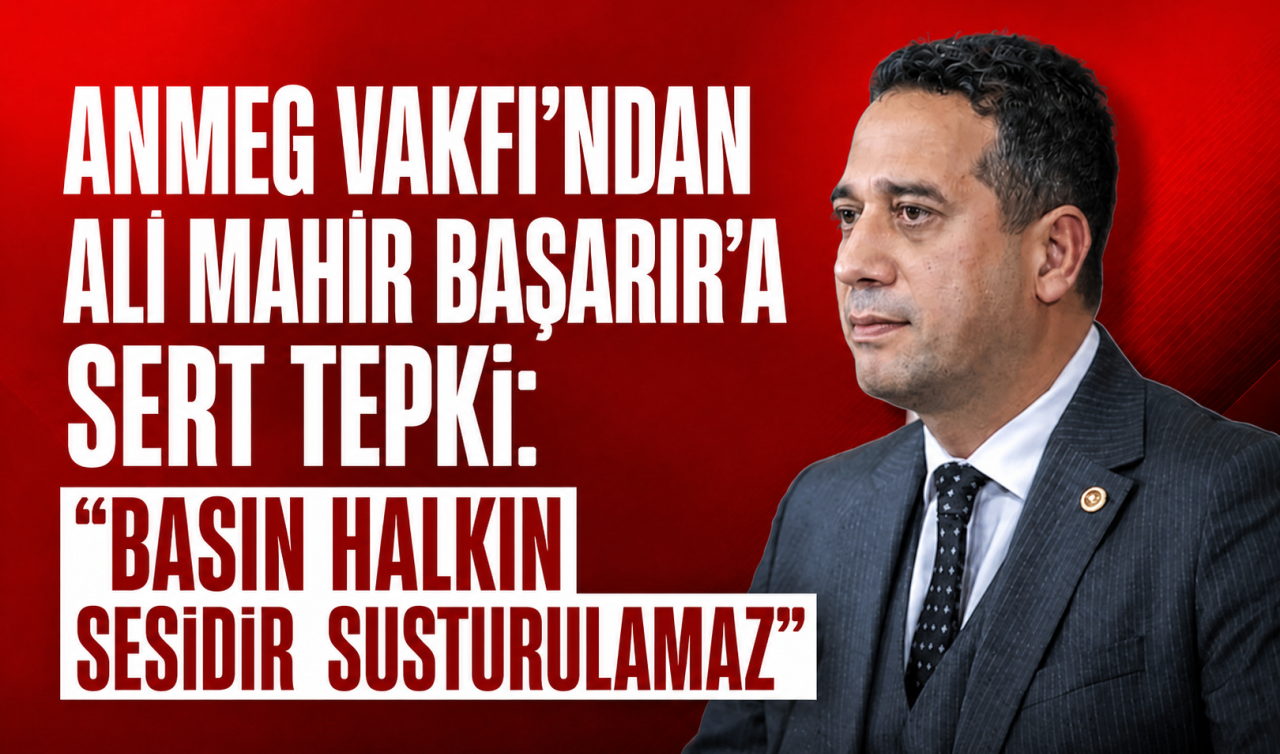 ANMEG Vakfı’ndan Ali Mahir Başarır’a Sert Tepki: “Basın Halkın Sesidir Susturulamaz”