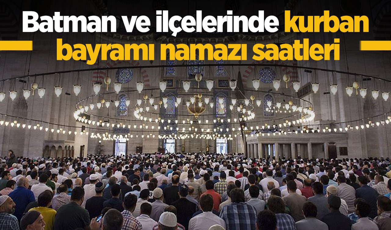 2026 Batman’da Kurban Bayramı Namazı Saat Kaçta? Batman Merkez Beşiri Gercüş Kozluk Hasankeyf Sason ilçesi Kurban Bayramı Namazı saatleri