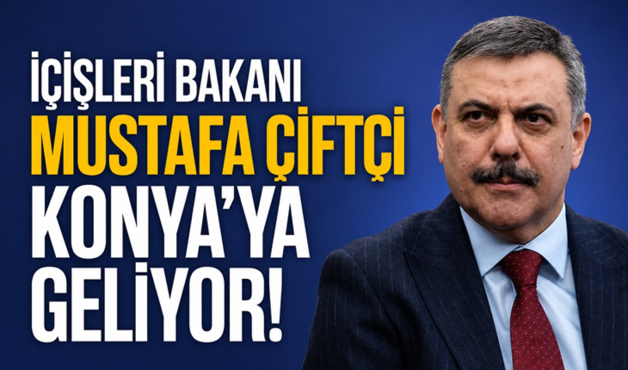 İçişleri Bakanı Mustafa Çiftçi Konya’ya geliyor!