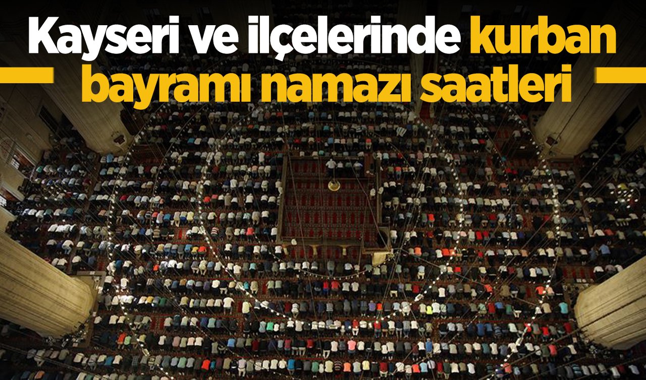 2026 Kayseri’de Kurban Bayramı Namazı Saat Kaçta? Kayseri Merkez ve İlçelerinde Bayram Namazı Vakitleri: İncesu, Bünyan, Develi, Yeşilhisar, Tomarza, Sarıoğlan, Sarız, Felahiye, Akkışla, Pınarbaşı, Özvatan, Yahyalı bayram namazı saat kaçta?