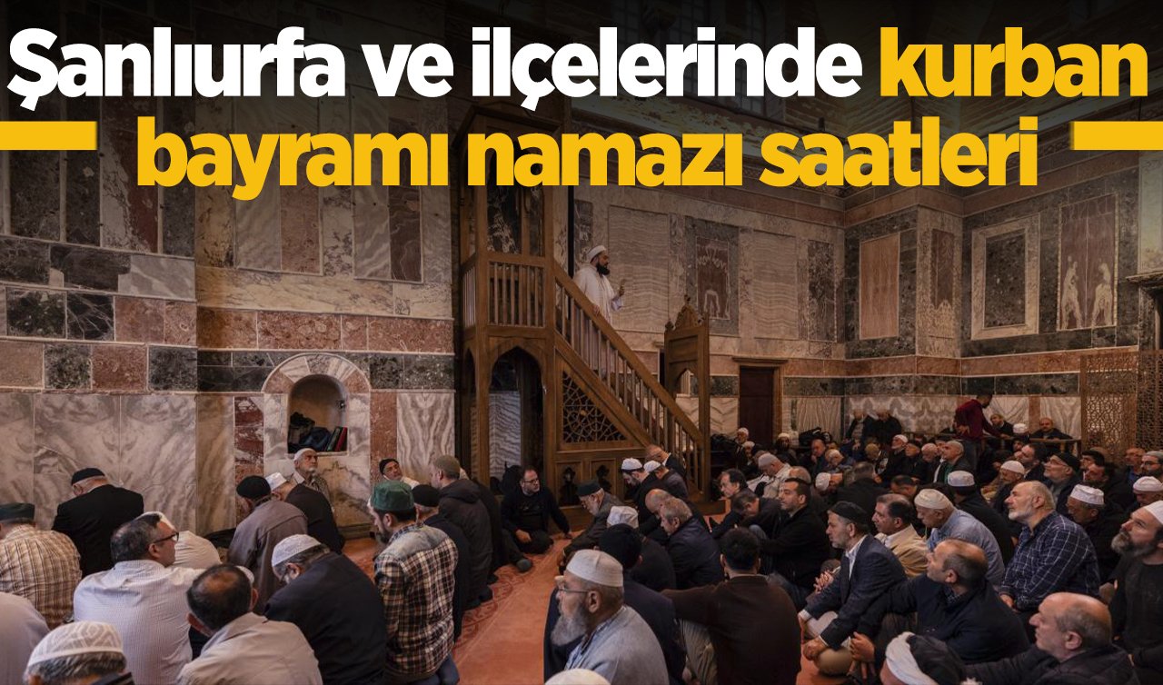 2026 Şanlıurfa Kurban Bayram namazı saat kaçta: Şanlıurfa ve İlçelerinde Bayram Namazı Saatleri | Akçakale Birecik Bozova Ceylanpınar Halfeti Harran Siverek Hilvan Suruç ve Viranşehir bayram namazı saatleri 