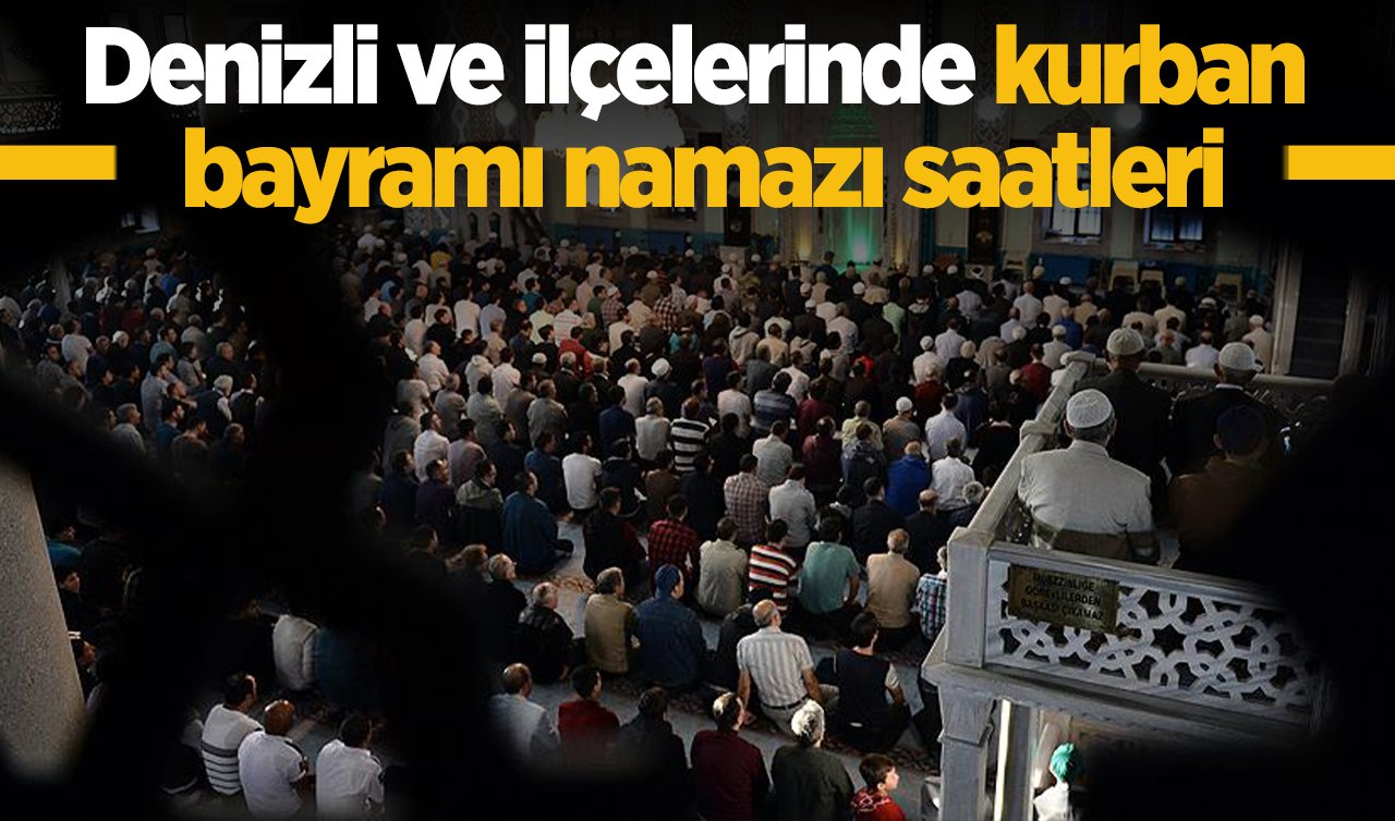 2026 Denizli’de Kurban Bayramı Namazı Saat Kaçta? Denizli Merkez Acıpayam, Babadağ, Baklan, Bekilli, Beyağaç, Bozkurt, Buldan, Çal, Çameli, Çardak, Çivril, Güney, Honaz, Kale, Sarayköy, Serinhisar ve Tavas ilçesi Kurban Bayramı Namazı saati