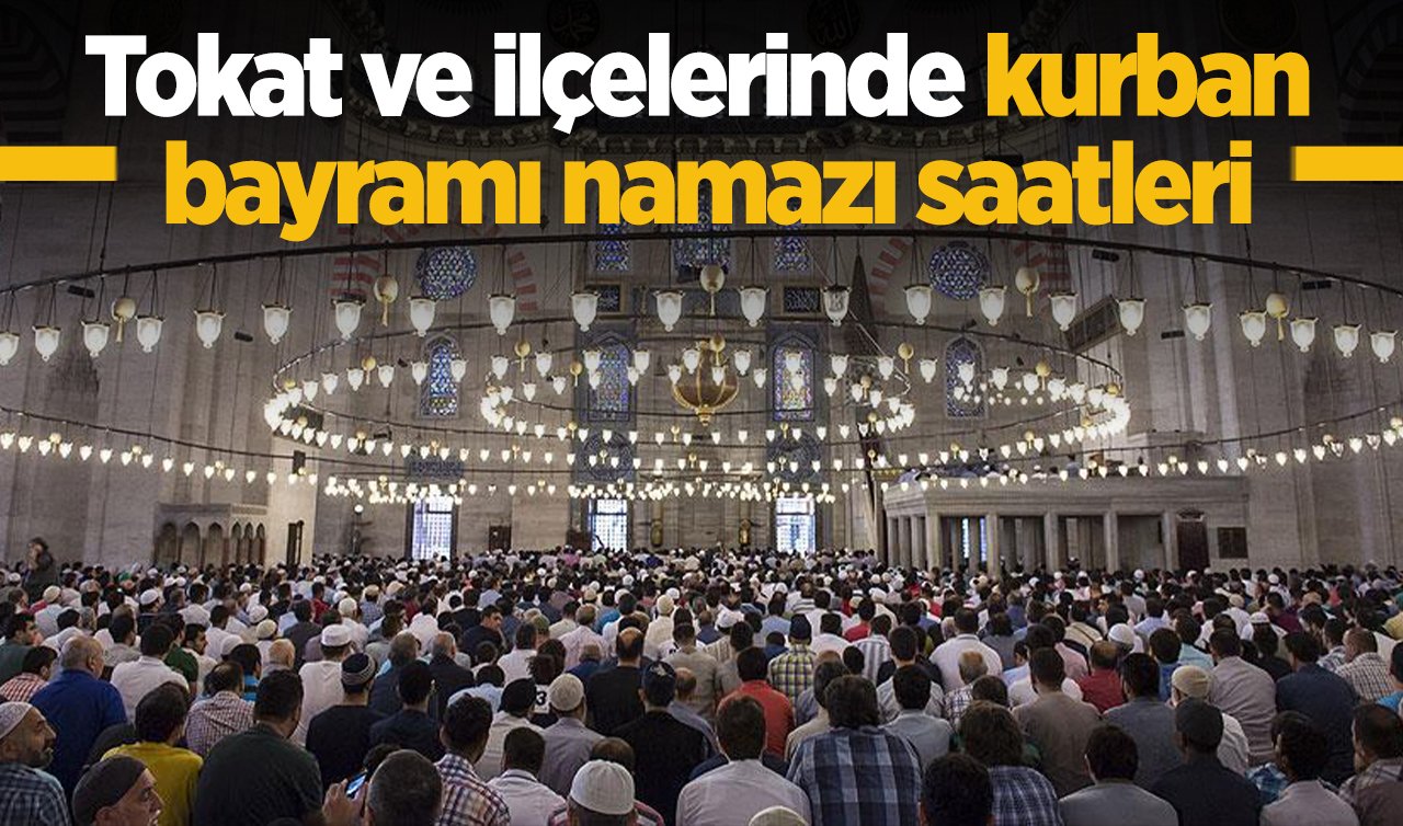 Tokat Kurban Bayram namazı saat kaçta 2026 || Tokat Bayram Namazı Saat Kaçta? Tokat ve İlçelerinde Bayram Namazı Saatleri 2026: Almus Artova Başçiftlik Erbaa Reşadiye Niksar Pazar Turhal Zile Yeşilyurt Sulusaray bayram namazı saati 