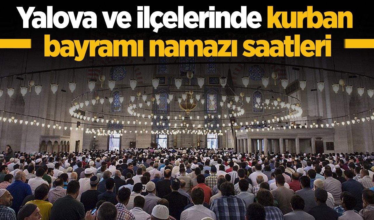 2026 Yalova Bayram Namazı Saat Kaçta? Yalova ve İlçelerinde Bayram Namazı Saatleri: Altınova Armutlu Çınarcık Termal bayram namazı saati 