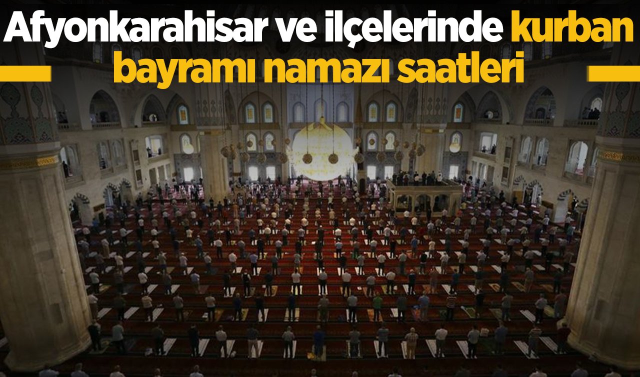 2026 Afyonkarahisar Kurban Bayramı Namazı Saat Kaçta Kılınacak? Afyon Merkez, Başmakçı Bayat Bolvadin Çay Çobanlar Dazkırı Dinar Emirdağ Sultandağı Şuhut ve Diğer İlçelerde Kurban Bayramı Namazı Vakitleri