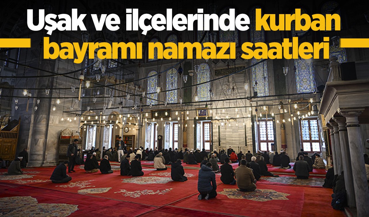 2026 Uşak Kurban Bayram Namazı Saat Kaçta? Uşak ve İlçelerinde Bayram Namazı Saatleri: Banaz Eşme Karahallı Sivaslı ve Ulubey bayram namazı saati 