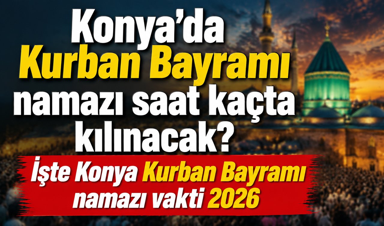 Konya’da Kurban Bayramı namazı saat kaçta kılınacak? İşte Konya Kurban Bayramı namazı vakti 2026