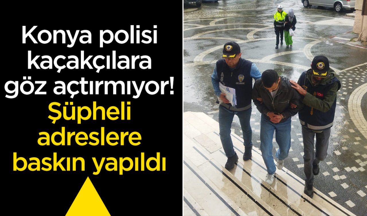 Konya polisi kaçakçılara göz açtırmıyor! Şüpheli adreslere baskın yapıldı 