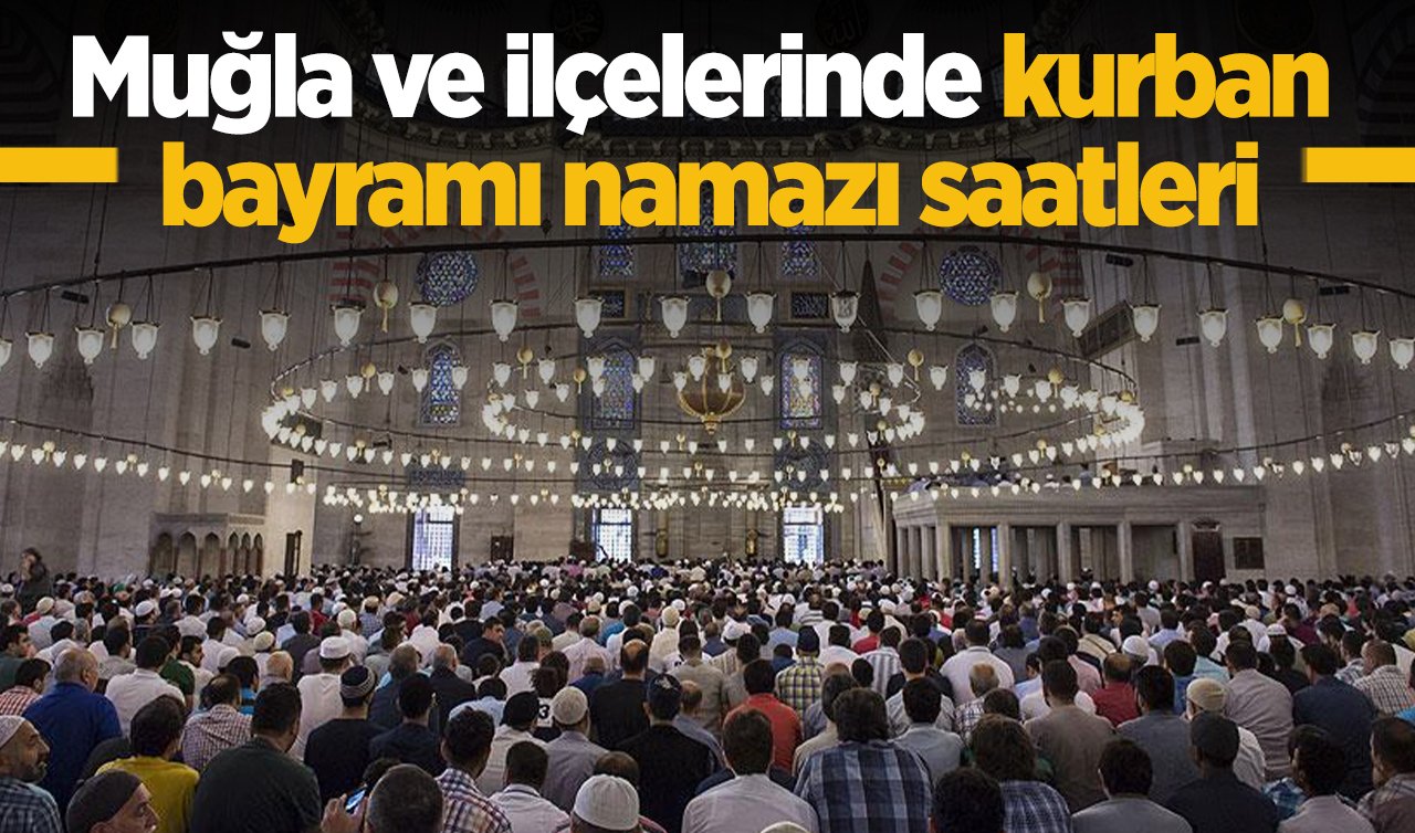2026 Muğla Kurban bayramı namaz saati kaçta? Bodrum, Fethiye, Milas, Menteşe ve ilçelerin bayram namazı saati 2026
