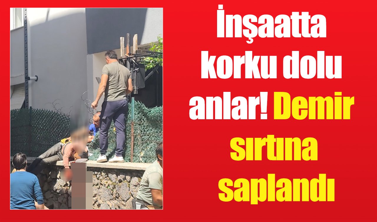 İnşaatta korku dolu anlar: Demir sırtına saplandı