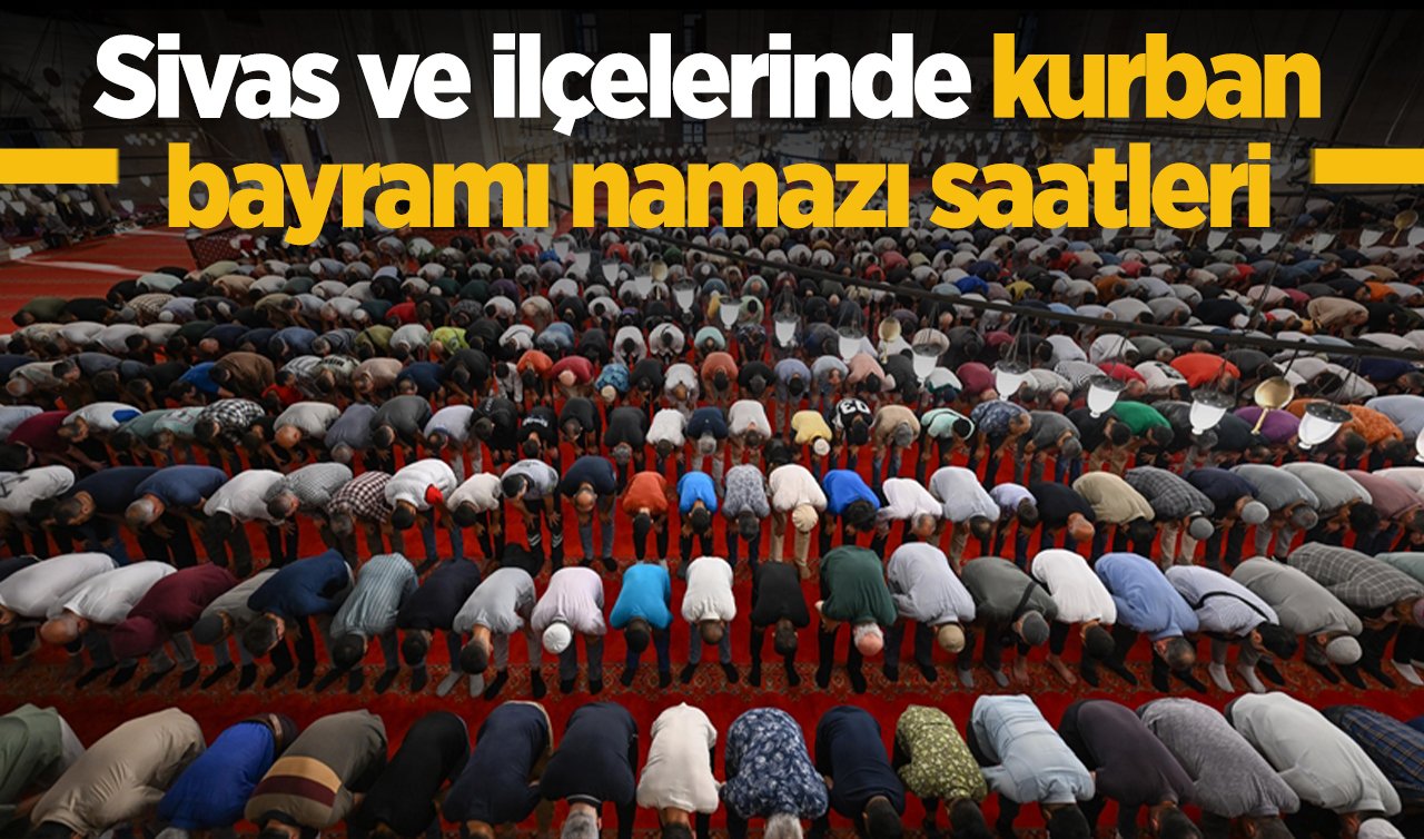 2026 Sivas Kurban Bayram namazı saat kaçta: Sivas ve ilçelerinde bayram namazı saat kaçta? Zara, Suşehri, Şarkışla, Yıldızeli, Gemerek, Divriği, Kangal, Gürün, Hafik, İmranlı, Ulaş, Altınyayla, Doğanşar bayram namazı saati