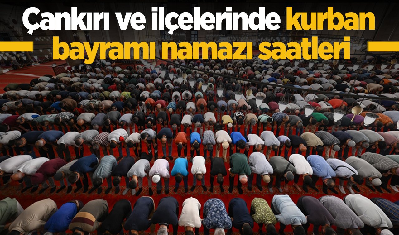 2026 Çankırı’da Kurban Bayramı Namazı Saat Kaçta? Çankırı Merkez Atkaracalar, Bayramören, Çerkeş, Eldivan, Ilgaz, Kızılırmak, Korgun, Kurşunlu, Orta, Şabanözü ve Yapraklı ilçesi Bayram Namazı saati