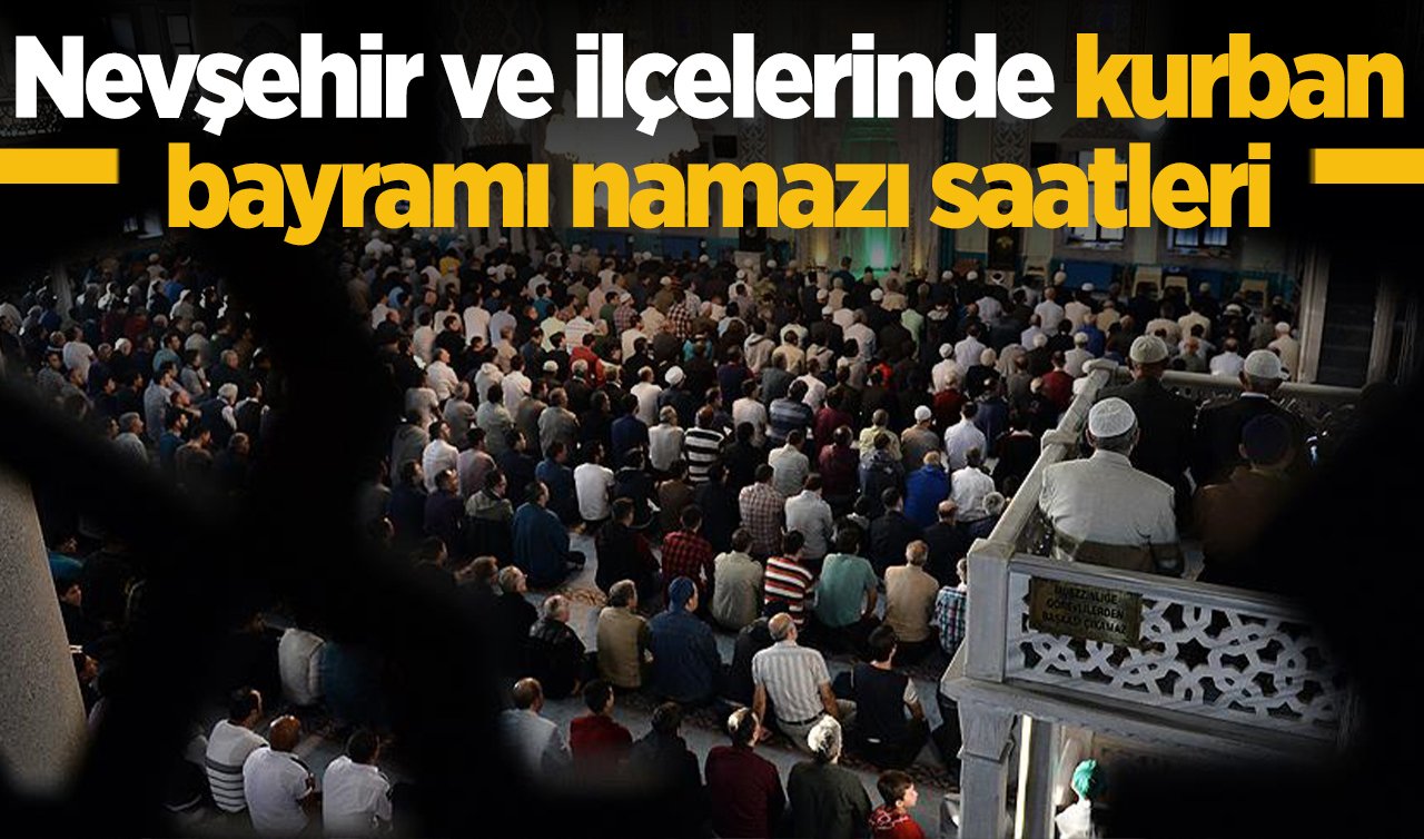 2026 Nevşehir Kurban Bayram Namazı Saat Kaçta? Nevşehir ve İlçelerinde Bayram Namazı Saatleri: Avanos Hacıbektaş Kozaklı Ürgüp Acıgöl namaz saati