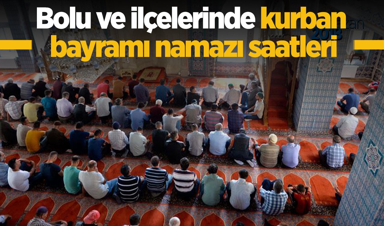 2026 Bolu’da Kurban Bayramı Namazı Saat Kaçta? Bolu Merkez Dörtdivan, Gerede, Göynük, Kıbrıscık, Mengen, Mudurnu, Seben ve Yeniçağa ilçesi Bayram Namazı saati
