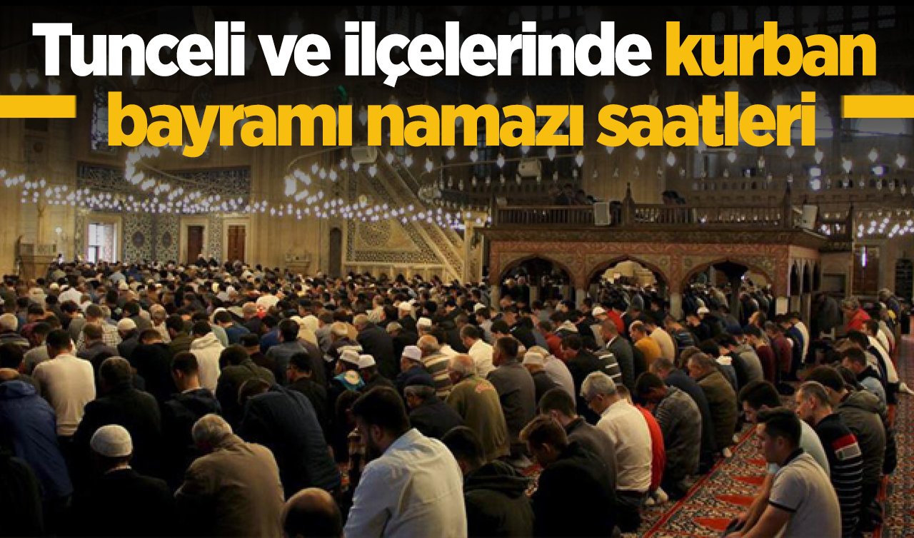 2026 Tunceli Kurban Bayram Namazı Saat Kaçta? Tunceli ve İlçelerinde Bayram Namazı Saatleri: Çemişgezek Hozat Nazımiye Ovacık Pertek ve Pülümür bayram namazı saati 