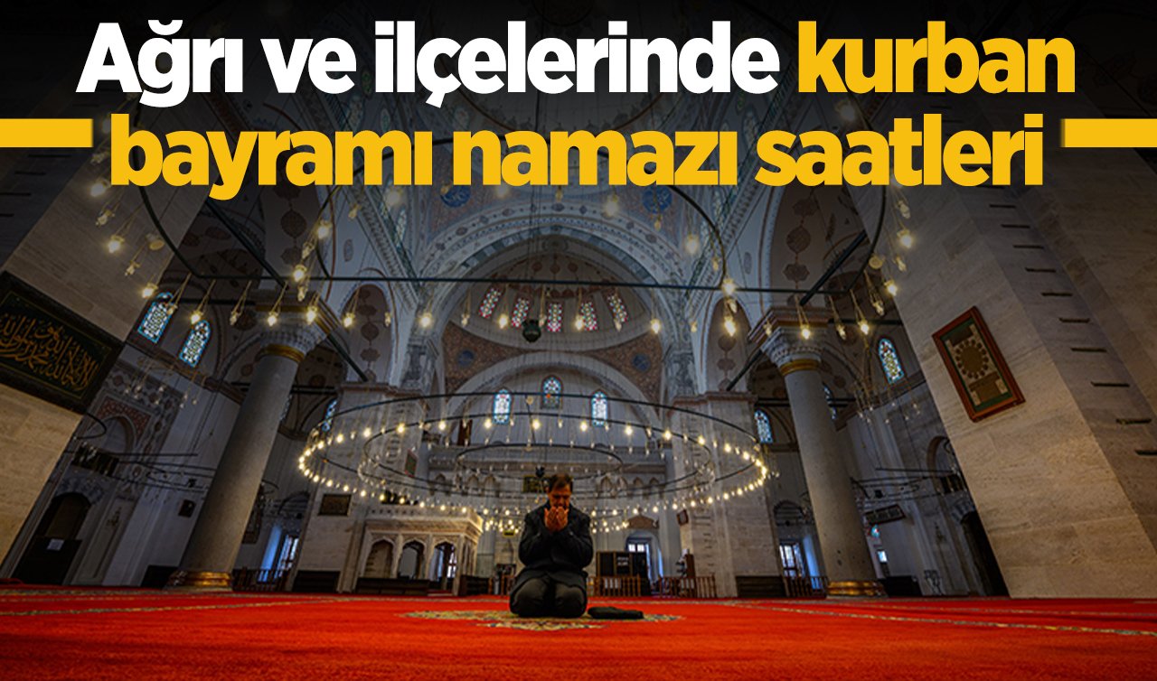 2026 Ağrı’da Kurban Bayramı Namazı Saat Kaçta Kılınacak? Ağrı Merkez Diyadin Doğubayazıt Eleşkirt Patnos Taşlıçay Tutak İlçeleri Kurban Bayramı Namazı Saati