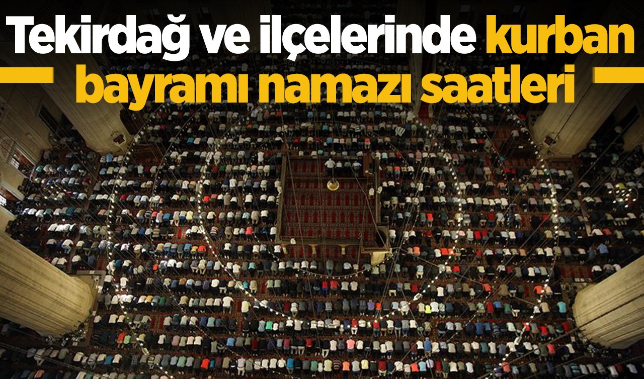 2026 Tekirdağ kurban bayram namazı saat kaçta? Çorlu, Çerkezköy, Süleymanpaşa, Kapaklı ve ilçelerin Kurban Bayramı namazı saati 2026