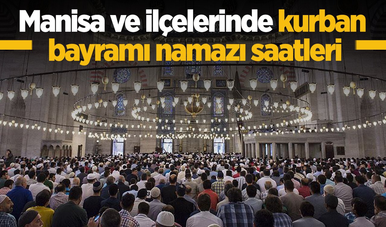 2026 Manisa Kurban Bayram Namazı Saat Kaçta? Manisa Akhisar, Salihli, Kırkağaç, Saruhanlı, Kula, Turgutlu, Gördes, Köprübaşı, Demirci, Soma ve Gölmarmara Bayram Namazı Saatleri