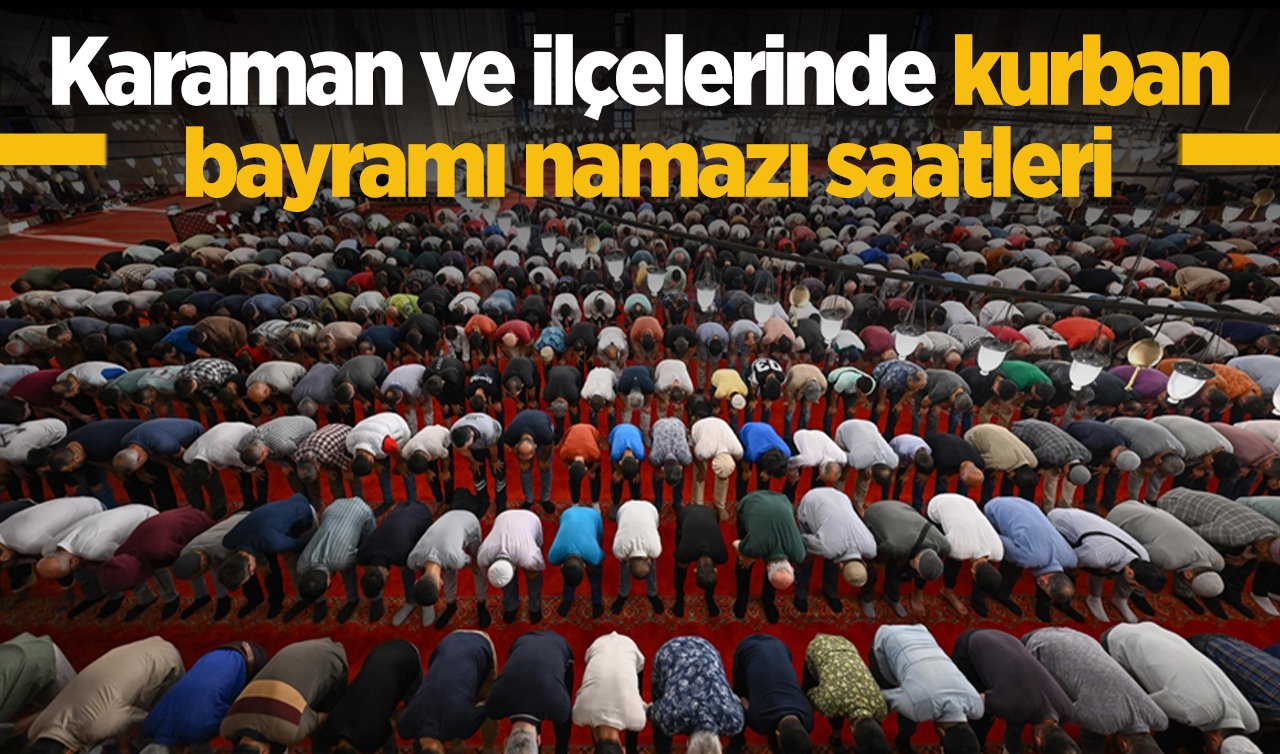 2026 Karaman ve İlçelerinde Kurban Bayram Namazı Saat Kaçta? Karaman Ayrancı Başyayla Ermenek Kazımkarabekir ve Sarıveliler kurban bayramı namazı saatleri:   
